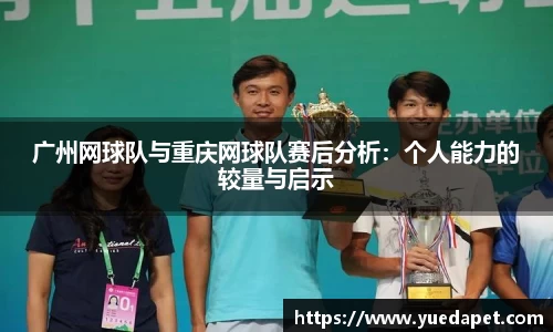 广州网球队与重庆网球队赛后分析：个人能力的较量与启示