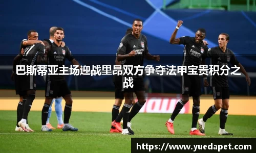 巴斯蒂亚主场迎战里昂双方争夺法甲宝贵积分之战